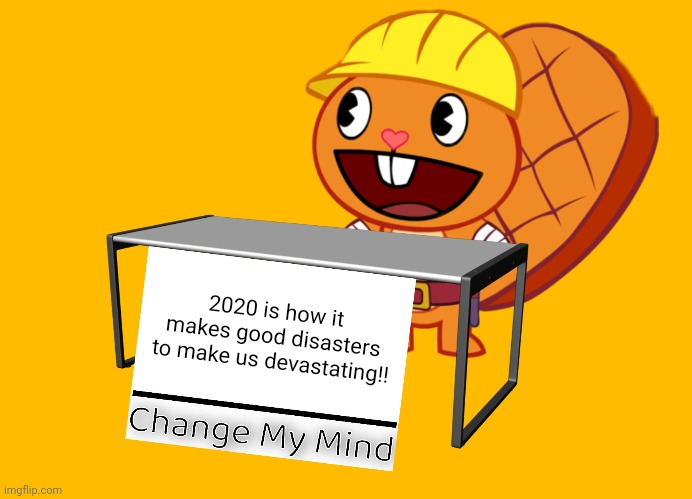 Handy (Change My Mind) (HTF Meme) | 2020 is how it makes good disasters to make us devastating!! | image tagged in handy change my mind htf meme,memes,change my mind,2020,2020 sucks,funny | made w/ Imgflip meme maker
