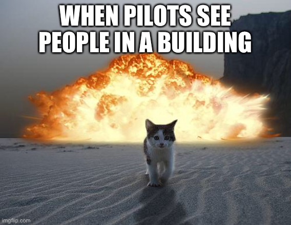 cat explosion | WHEN PILOTS SEE PEOPLE IN A BUILDING | image tagged in cat explosion | made w/ Imgflip meme maker
