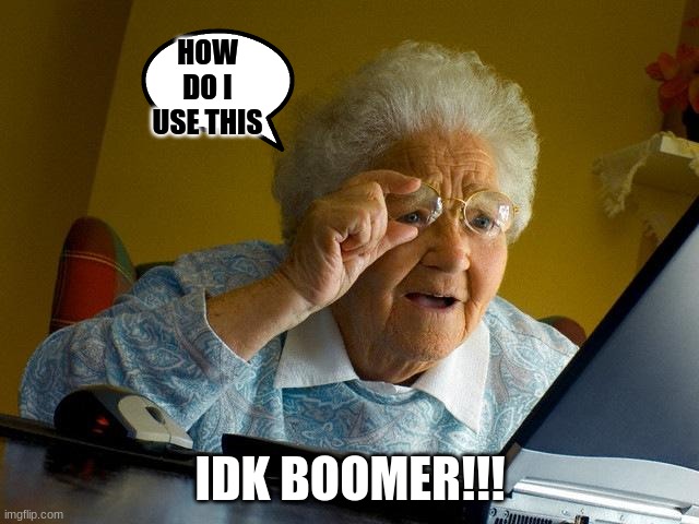 OK BOOMER | HOW DO I USE THIS; IDK BOOMER!!! | image tagged in memes,grandma finds the internet | made w/ Imgflip meme maker