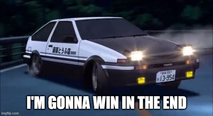 Initial D | I'M GONNA WIN IN THE END | image tagged in initial d,memes | made w/ Imgflip meme maker