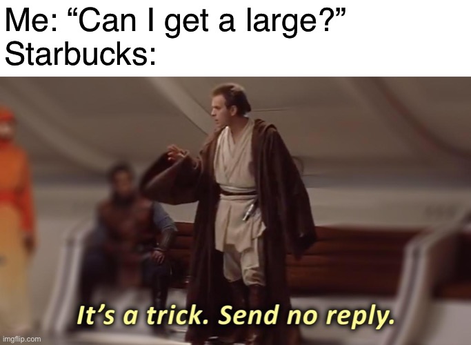 Dang Starbucks | Me: “Can I get a large?”
Starbucks: | image tagged in it's a trick send no reply,starbucks,star wars,prequel memes,memes,funny | made w/ Imgflip meme maker