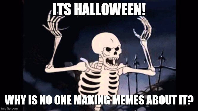 happy halloweeeeeeeeeeeeeeeeeeeeeeeeeeeeeeeeeeeeeeeeeeen yall! | ITS HALLOWEEN! WHY IS NO ONE MAKING MEMES ABOUT IT? | image tagged in angry skeleton | made w/ Imgflip meme maker