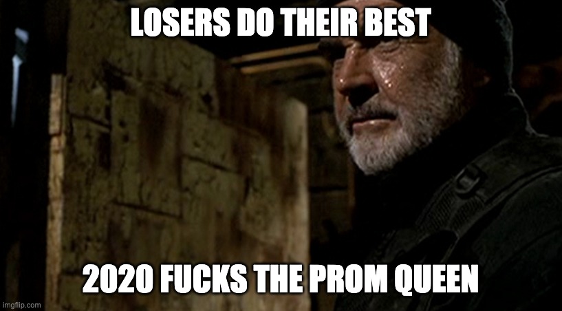 sean connery rock | LOSERS DO THEIR BEST; 2020 FUCKS THE PROM QUEEN | image tagged in sean connery rock | made w/ Imgflip meme maker