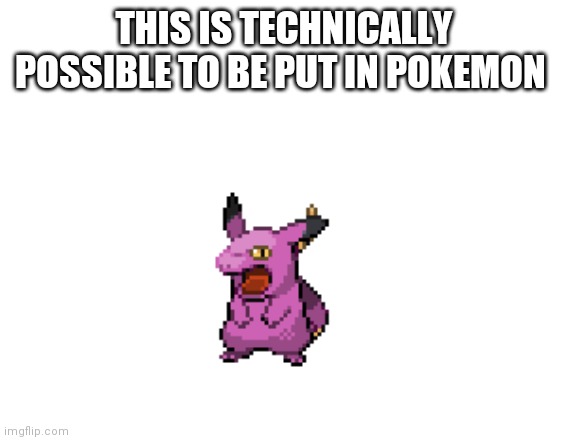 Ekchu | THIS IS TECHNICALLY POSSIBLE TO BE PUT IN POKEMON | made w/ Imgflip meme maker