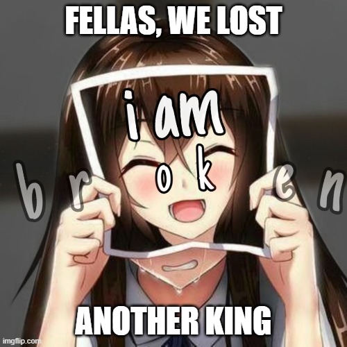 Fellas, we lost a king |  FELLAS, WE LOST; ANOTHER KING | image tagged in anime,kings | made w/ Imgflip meme maker