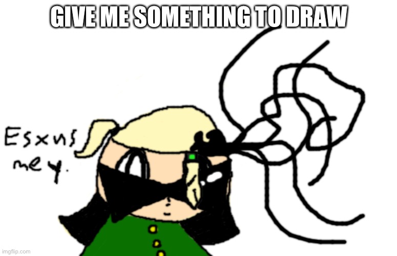 I’m bored...(ps it involves my OCs) | GIVE ME SOMETHING TO DRAW | image tagged in esxus mey | made w/ Imgflip meme maker