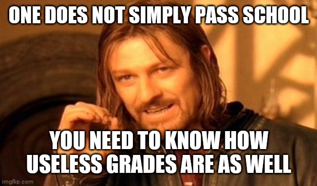 One Does Not Simply | ONE DOES NOT SIMPLY PASS SCHOOL; YOU NEED TO KNOW HOW USELESS GRADES ARE AS WELL | image tagged in memes,one does not simply | made w/ Imgflip meme maker