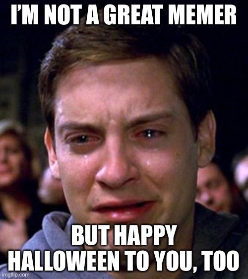 crying peter parker | I’M NOT A GREAT MEMER BUT HAPPY HALLOWEEN TO YOU, TOO | image tagged in crying peter parker | made w/ Imgflip meme maker