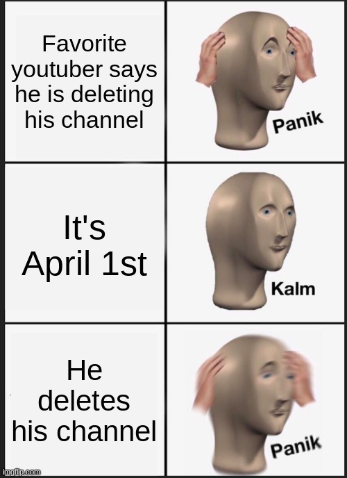 Panik Kalm Panik | Favorite youtuber says he is deleting his channel; It's April 1st; He deletes his channel | image tagged in memes,panik kalm panik | made w/ Imgflip meme maker