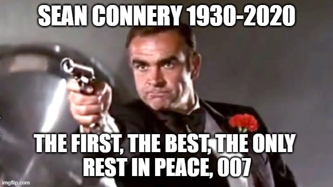 Bond, James Bond | SEAN CONNERY 1930-2020; THE FIRST, THE BEST, THE ONLY 

REST IN PEACE, 007 | image tagged in sean connery | made w/ Imgflip meme maker