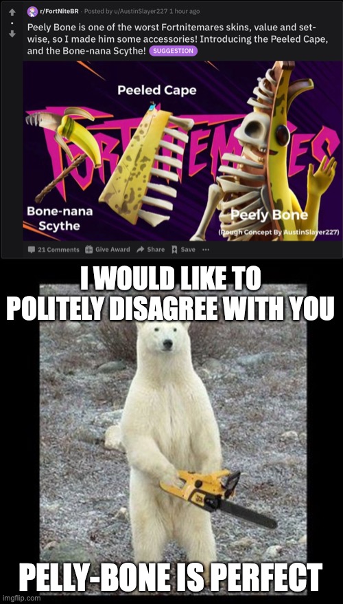 I WOULD LIKE TO POLITELY DISAGREE WITH YOU; PELLY-BONE IS PERFECT | image tagged in memes,chainsaw bear | made w/ Imgflip meme maker