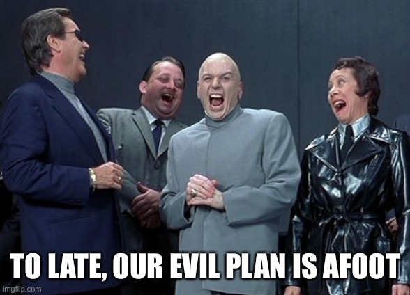 Laughing Villains Meme | TO LATE, OUR EVIL PLAN IS AFOOT | image tagged in memes,laughing villains | made w/ Imgflip meme maker