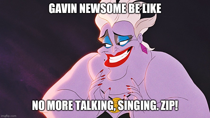Gavin Newsome Thanksgiving orders | GAVIN NEWSOME BE LIKE; NO MORE TALKING, SINGING. ZIP! | image tagged in dodgy ursula | made w/ Imgflip meme maker