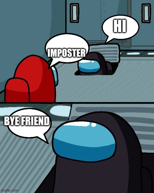 hi bye | HI; IMPOSTER; BYE FRIEND | image tagged in impostor of the vent | made w/ Imgflip meme maker