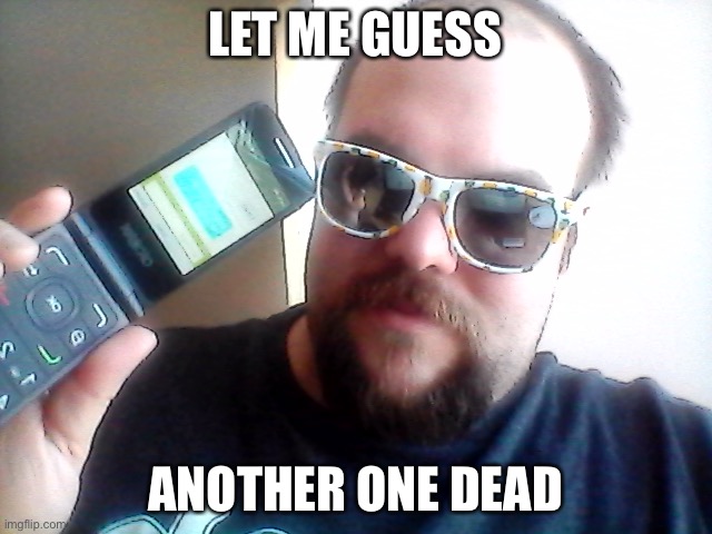90's guy | LET ME GUESS ANOTHER ONE DEAD | image tagged in 90's guy | made w/ Imgflip meme maker