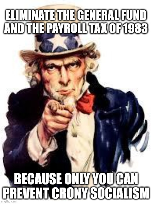 We Want you | ELIMINATE THE GENERAL FUND AND THE PAYROLL TAX OF 1983; BECAUSE ONLY YOU CAN PREVENT CRONY SOCIALISM | image tagged in we want you | made w/ Imgflip meme maker
