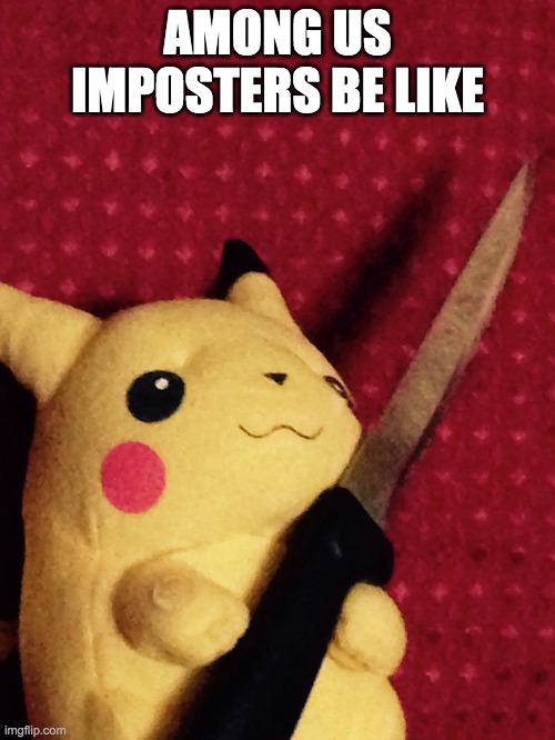 PIKACHU learned STAB! | AMONG US IMPOSTERS BE LIKE | image tagged in pikachu learned stab | made w/ Imgflip meme maker