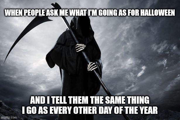 Death | WHEN PEOPLE ASK ME WHAT I'M GOING AS FOR HALLOWEEN; AND I TELL THEM THE SAME THING I GO AS EVERY OTHER DAY OF THE YEAR | image tagged in death | made w/ Imgflip meme maker