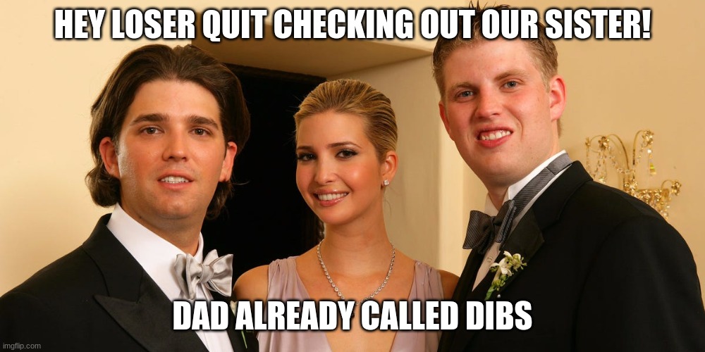 trump losers | HEY LOSER QUIT CHECKING OUT OUR SISTER! DAD ALREADY CALLED DIBS | image tagged in losers | made w/ Imgflip meme maker