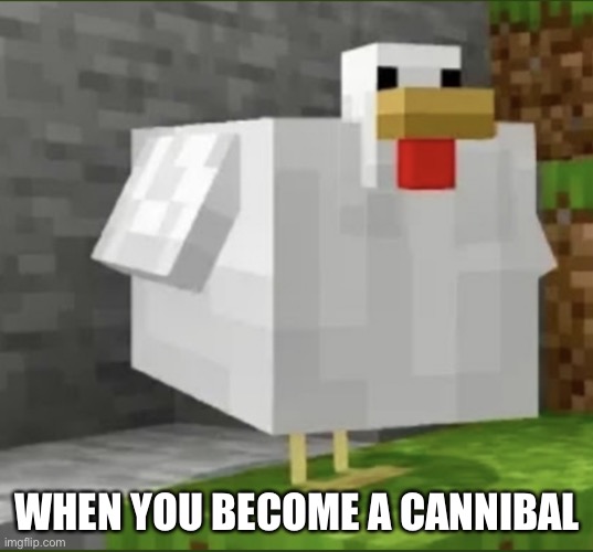 Cursed chicken | WHEN YOU BECOME A CANNIBAL | image tagged in cursed chicken | made w/ Imgflip meme maker