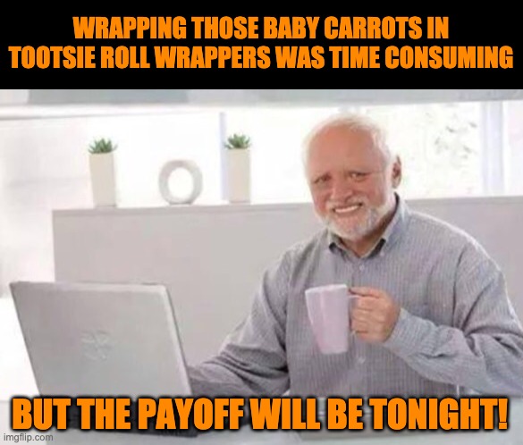 Harold | WRAPPING THOSE BABY CARROTS IN TOOTSIE ROLL WRAPPERS WAS TIME CONSUMING; BUT THE PAYOFF WILL BE TONIGHT! | image tagged in harold | made w/ Imgflip meme maker