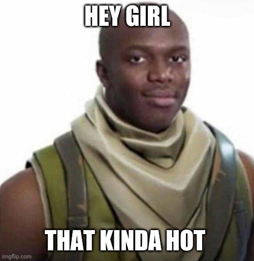 HEY GIRL THAT KINDA HOT | made w/ Imgflip meme maker