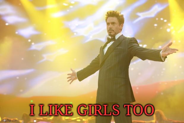 Tony Stark success | I LIKE GIRLS TOO | image tagged in tony stark success | made w/ Imgflip meme maker