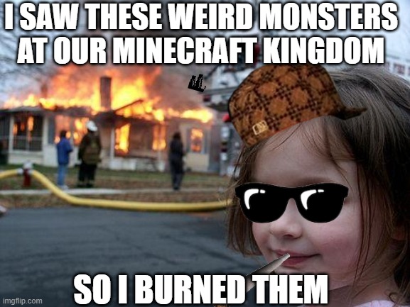 Disaster Girl Meme | I SAW THESE WEIRD MONSTERS AT OUR MINECRAFT KINGDOM; SO I BURNED THEM | image tagged in memes,disaster girl | made w/ Imgflip meme maker