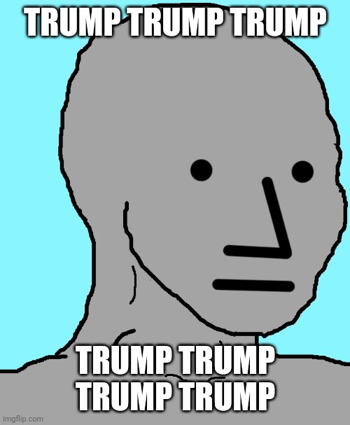 NPC Meme | TRUMP TRUMP TRUMP TRUMP TRUMP TRUMP TRUMP | image tagged in memes,npc | made w/ Imgflip meme maker