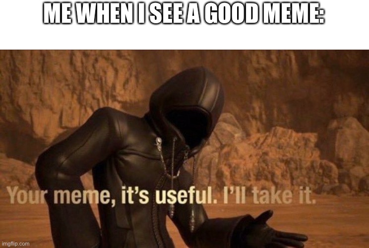 ME WHEN I SEE A GOOD MEME: | made w/ Imgflip meme maker
