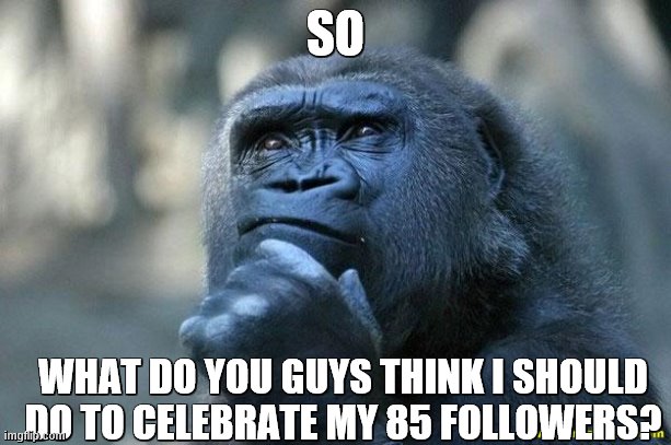 cannot be a face reveal though | SO; WHAT DO YOU GUYS THINK I SHOULD DO TO CELEBRATE MY 85 FOLLOWERS? | image tagged in deep thoughts | made w/ Imgflip meme maker