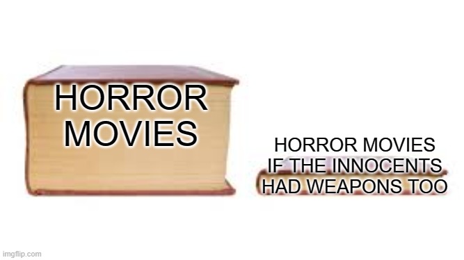 it do be halloween (when this was sent) | HORROR MOVIES; HORROR MOVIES IF THE INNOCENTS HAD WEAPONS TOO | image tagged in big book small book,memes,fun | made w/ Imgflip meme maker