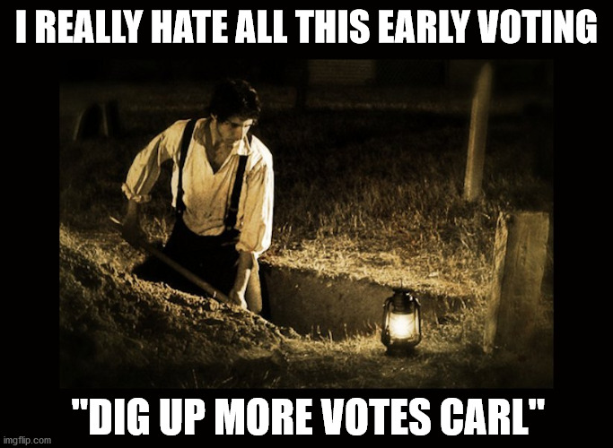 Will the Democrats be able to cheat their way to victory on Nov 3rd? | I REALLY HATE ALL THIS EARLY VOTING; "DIG UP MORE VOTES CARL" | image tagged in grave digger,political meme | made w/ Imgflip meme maker