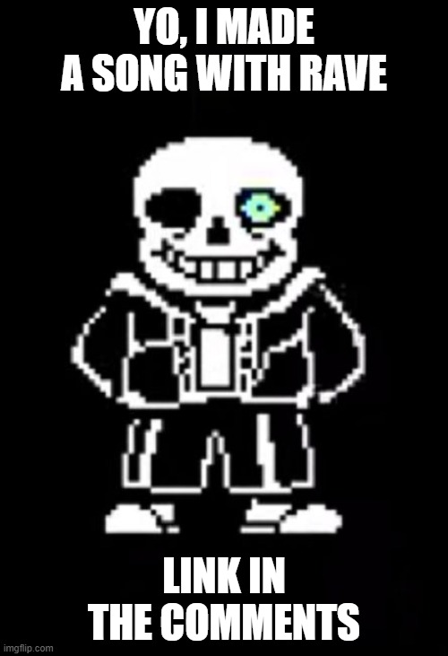 rave is fun | YO, I MADE A SONG WITH RAVE; LINK IN THE COMMENTS | image tagged in sans the skeleton | made w/ Imgflip meme maker