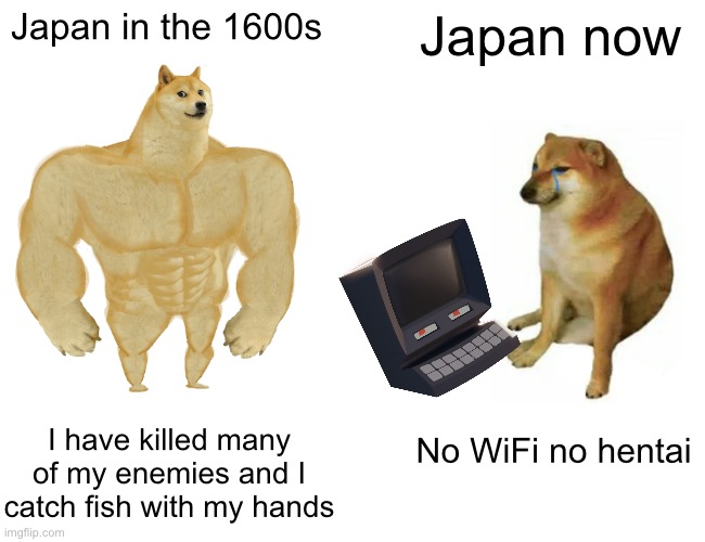 Buff Doge vs. Cheems | Japan in the 1600s; Japan now; I have killed many of my enemies and I catch fish with my hands; No WiFi no hentai | image tagged in memes,buff doge vs cheems | made w/ Imgflip meme maker