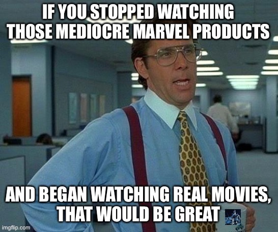 Stop watching shit, kids! | image tagged in marvel cinematic universe,marvel comics,superheroes,movie week,dc comics,justice league | made w/ Imgflip meme maker