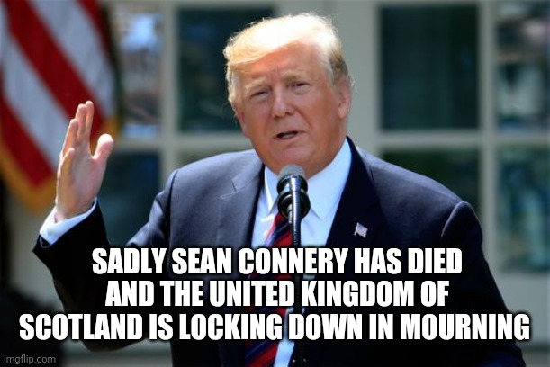 Sean Connery Trump | SADLY SEAN CONNERY HAS DIED AND THE UNITED KINGDOM OF SCOTLAND IS LOCKING DOWN IN MOURNING | image tagged in donald trump presidential announcement | made w/ Imgflip meme maker