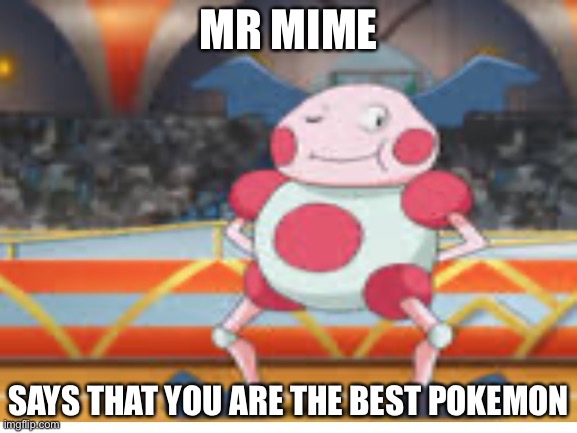 Proud Mime | MR MIME SAYS THAT YOU ARE THE BEST POKEMON | image tagged in proud mime | made w/ Imgflip meme maker