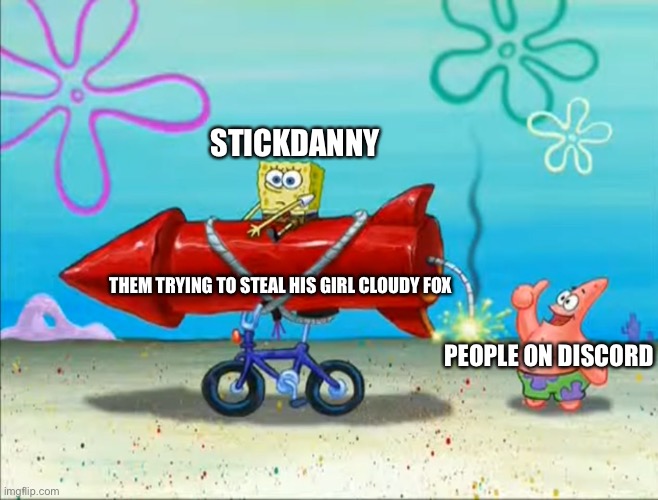 Spongebob, Patrick, and the firework | STICKDANNY PEOPLE ON DISCORD THEM TRYING TO STEAL HIS GIRL CLOUDY FOX | image tagged in spongebob patrick and the firework | made w/ Imgflip meme maker