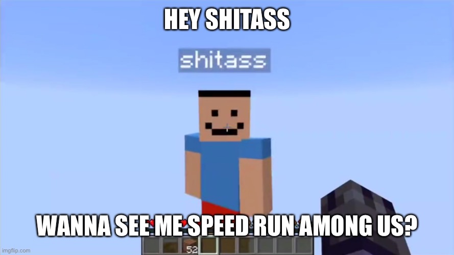 shitass | HEY SHITASS WANNA SEE ME SPEED RUN AMONG US? | image tagged in shitass | made w/ Imgflip meme maker