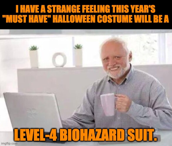 Halloween | I HAVE A STRANGE FEELING THIS YEAR'S "MUST HAVE" HALLOWEEN COSTUME WILL BE A; LEVEL-4 BIOHAZARD SUIT. | image tagged in harold | made w/ Imgflip meme maker