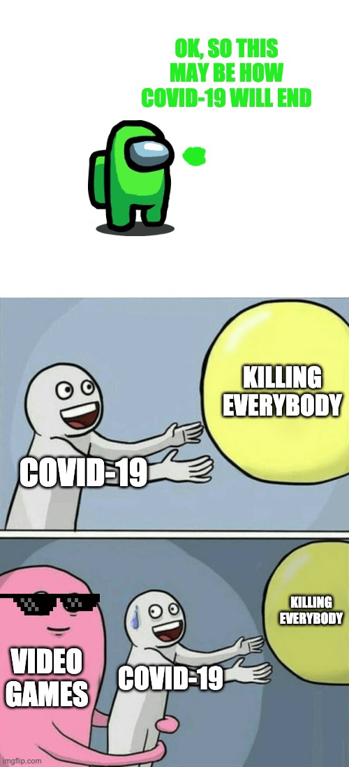 Video games may save us | OK, SO THIS MAY BE HOW COVID-19 WILL END; KILLING EVERYBODY; COVID-19; KILLING EVERYBODY; VIDEO GAMES; COVID-19 | image tagged in memes,running away balloon,video games | made w/ Imgflip meme maker