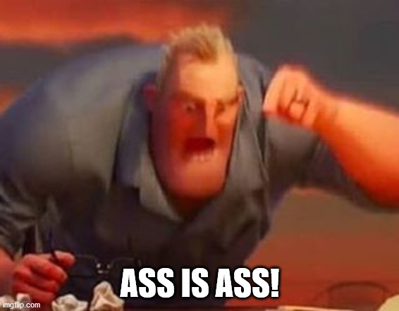 Mr incredible mad | ASS IS ASS! | image tagged in mr incredible mad | made w/ Imgflip meme maker