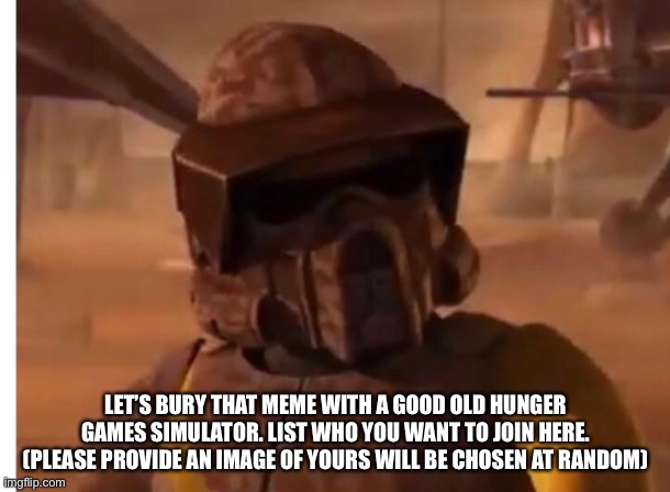 LET’S BURY THAT MEME WITH A GOOD OLD HUNGER GAMES SIMULATOR. LIST WHO YOU WANT TO JOIN HERE. (PLEASE PROVIDE AN IMAGE OF YOURS WILL BE CHOSEN AT RANDOM) | made w/ Imgflip meme maker