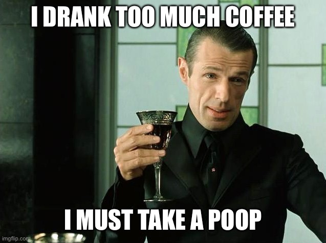 merovingian | I DRANK TOO MUCH COFFEE; I MUST TAKE A POOP | image tagged in merovingian | made w/ Imgflip meme maker