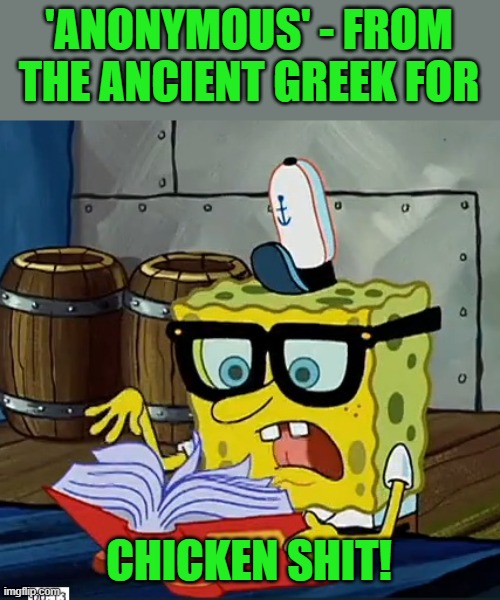 Spongebob Dictionary | 'ANONYMOUS' - FROM THE ANCIENT GREEK FOR CHICKEN SHIT! | image tagged in spongebob dictionary | made w/ Imgflip meme maker
