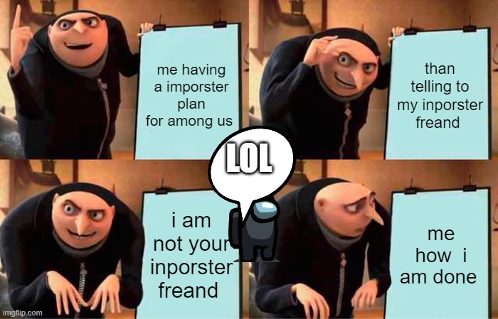 Gru's Plan | me having a imporster plan for among us; than telling to my inporster freand; LOL; i am not your inporster freand; me how  i am done | image tagged in memes,gru's plan | made w/ Imgflip meme maker