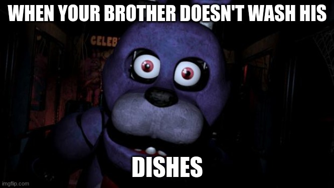 FNAF Bonnie | WHEN YOUR BROTHER DOESN'T WASH HIS; DISHES | image tagged in fnaf bonnie | made w/ Imgflip meme maker