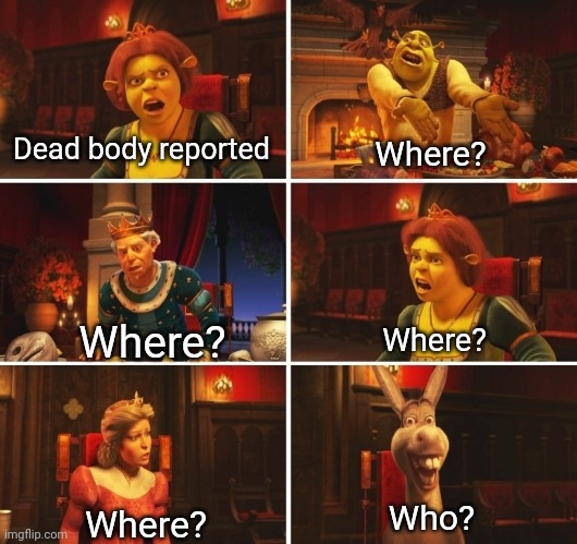 Where? | Dead body reported; Where? Where? Where? Who? Where? | image tagged in shrek argument,among us,dead body reported | made w/ Imgflip meme maker