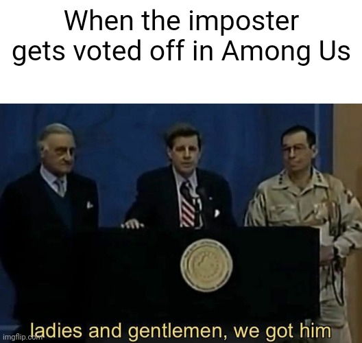 ladies and gentlemen we got him | When the imposter gets voted off in Among Us | image tagged in ladies and gentlemen we got him,among us | made w/ Imgflip meme maker
